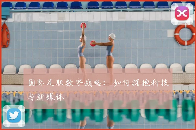 国际足联数字战略：如何拥抱科技与新媒体