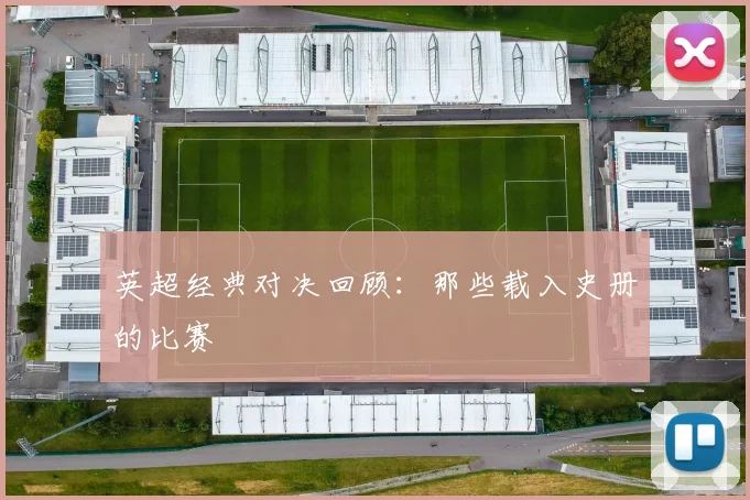 英超经典对决回顾：那些载入史册的比赛