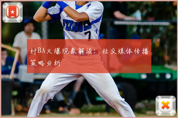 村BA火爆现象解读:社交媒体传播策略分析