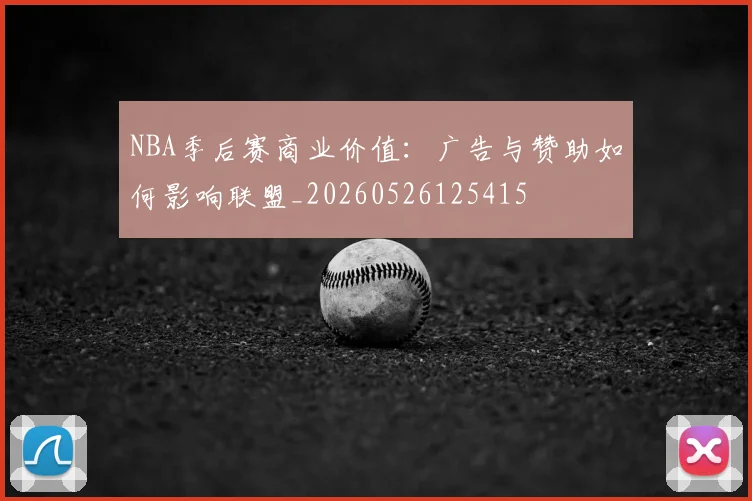 NBA季后赛商业价值：广告与赞助如何影响联盟_20260526125415
