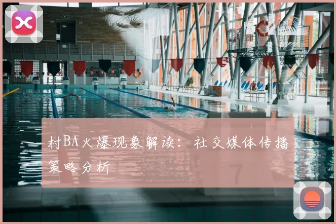 村BA火爆现象解读:社交媒体传播策略分析