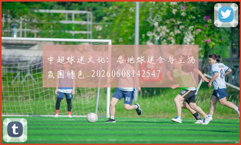 中超球迷文化:各地球迷会与主场氛围特色_20260608142547