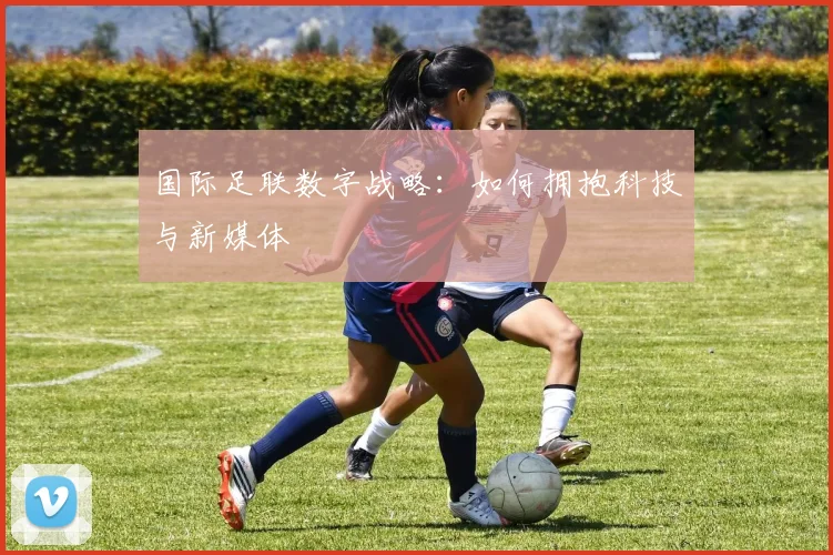 国际足联数字战略：如何拥抱科技与新媒体