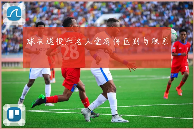 球衣退役和名人堂有何区别与联系
