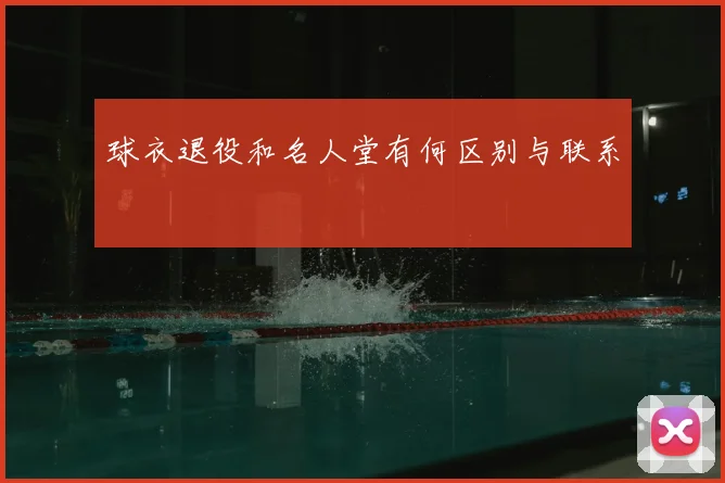 球衣退役和名人堂有何区别与联系