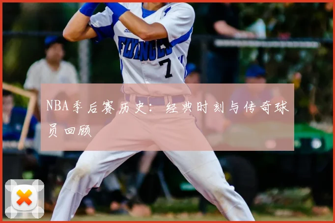 NBA季后赛历史：经典时刻与传奇球员回顾