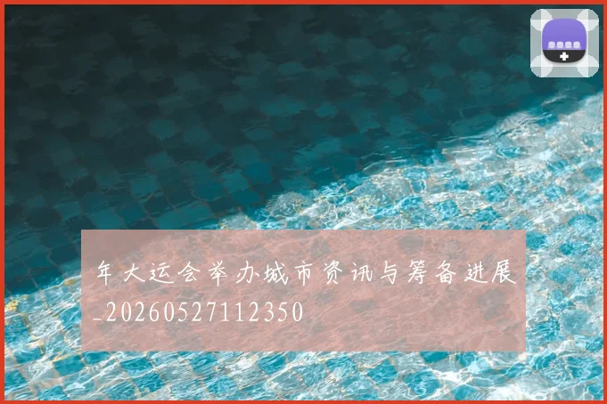 年大运会举办城市资讯与筹备进展_20260527112350