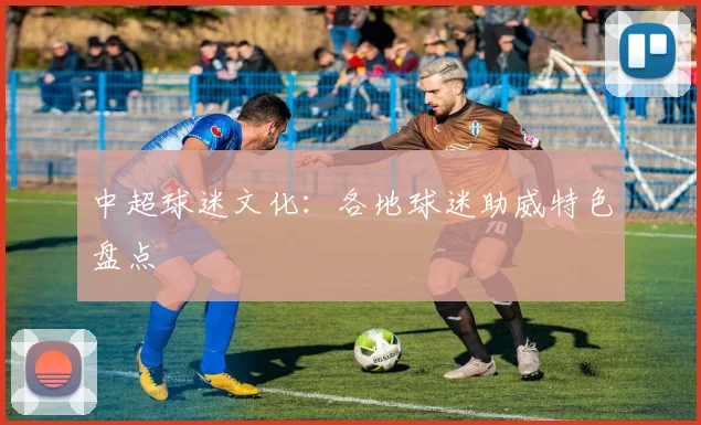 中超球迷文化：各地球迷助威特色盘点